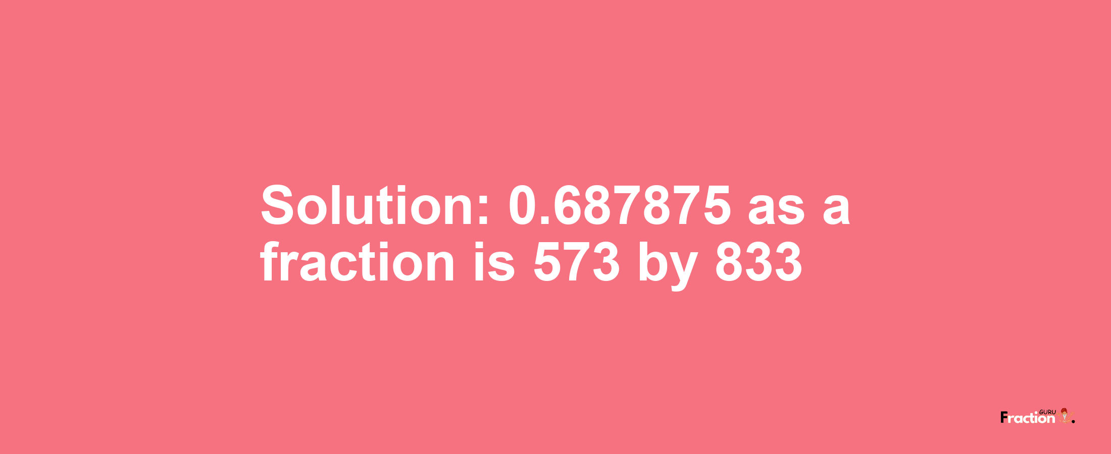 Solution:0.687875 as a fraction is 573/833